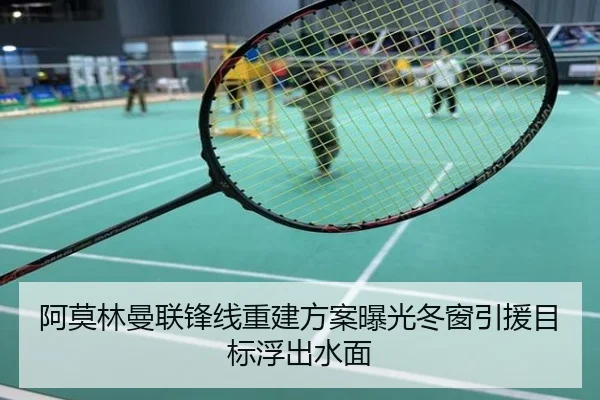 阿莫林曼联锋线重建方案曝光冬窗引援目标浮出水面