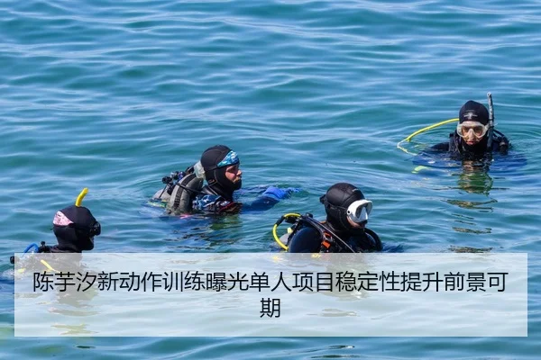 陈芋汐新动作训练曝光单人项目稳定性提升前景可期